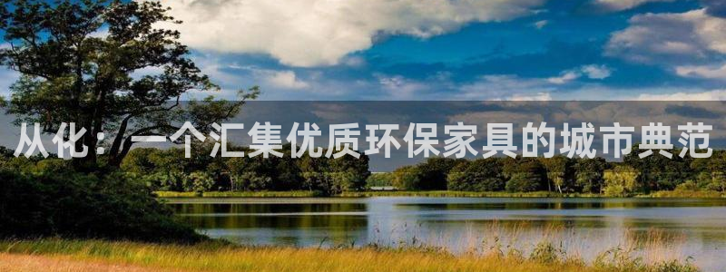 沐鸣2官网登录：从化：一个汇集优质环保家具的城市典范