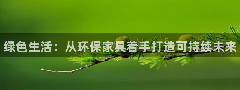 沐鸣2平台手机：绿色生活：从环保家具着手打造可持续未来