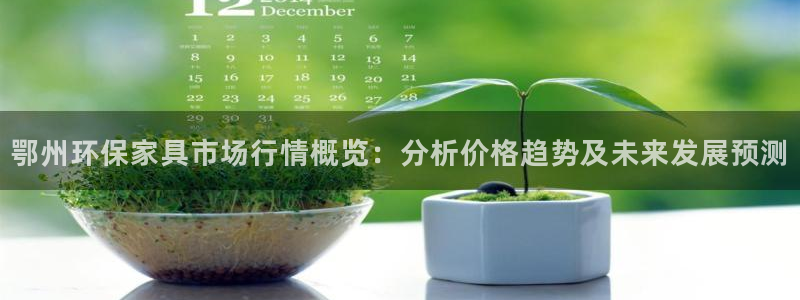 沐鸣2平台官方网站下载：鄂州环保家具市场行情概览：分析价格趋
