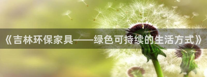 沐鸣2平台客服：《吉林环保家具——绿色可持续的生活方式》
