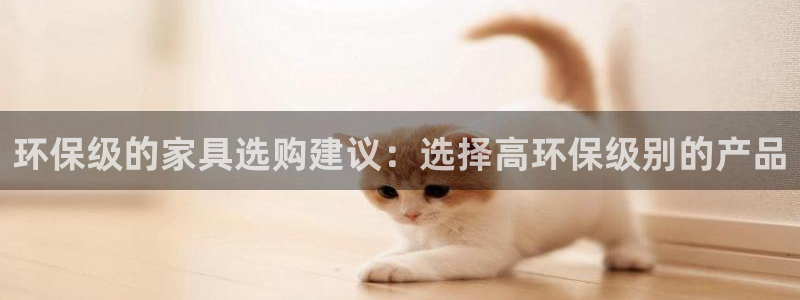沐鸣2平台服务中心电话号码：环保级的家具选购建议：选择高环保