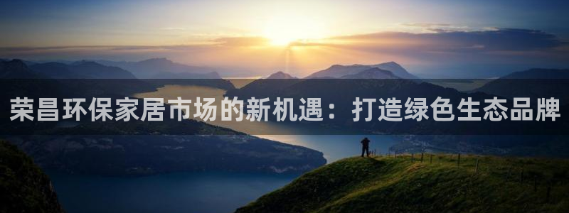 沐鸣2平台代理登录网址是什么：荣昌环保家居市场的新机遇：打造