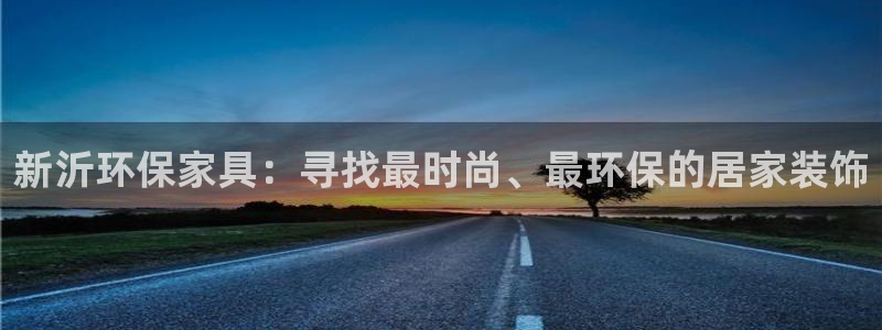 沐鸣2平台几年了：新沂环保家具：寻找最时尚、最环保的居家装饰