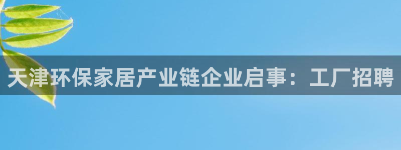 沐鸣2平台下载：天津环保家居产业链企业启事：工厂招聘